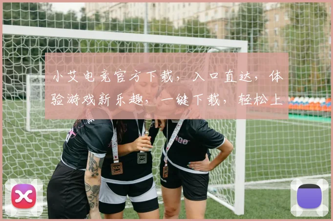 小艾电竞官方下载，入口直达，体验游戏新乐趣，一键下载，轻松上手