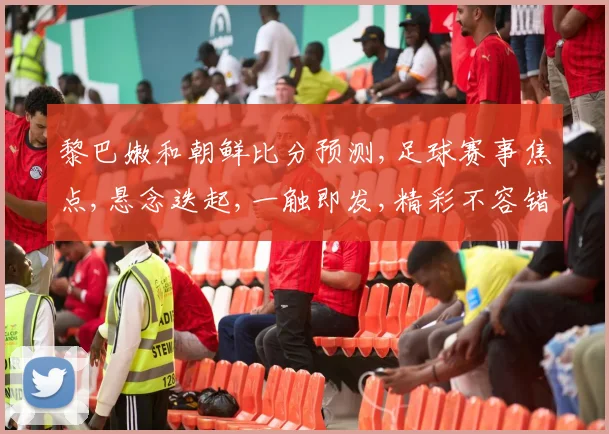 黎巴嫩和朝鲜比分预测,足球赛事焦点,悬念迭起,一触即发,精彩不容错过,。